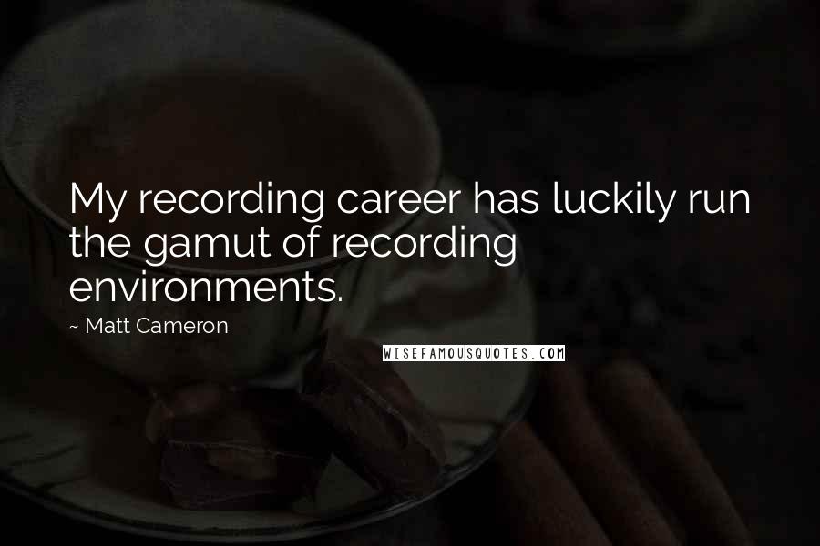 Matt Cameron quotes: My recording career has luckily run the gamut of recording environments.