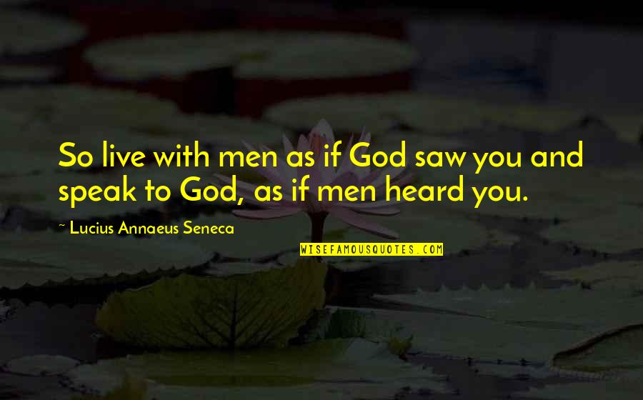 Matt Colwell Quotes By Lucius Annaeus Seneca: So live with men as if God saw Matt Colwell Quotes By Lucius Annaeus Seneca: So live with men as if God saw