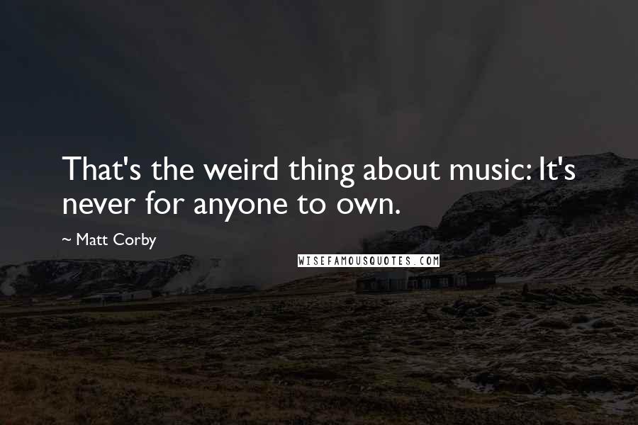 Matt Corby quotes: That's the weird thing about music: It's never for anyone to own.