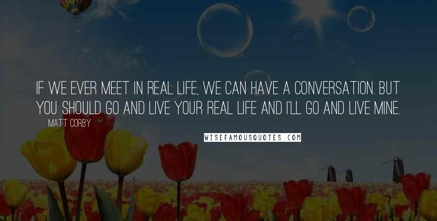 Matt Corby quotes: If we ever meet in real life, we can have a conversation. But you should go and live your real life and I'll go and live mine.