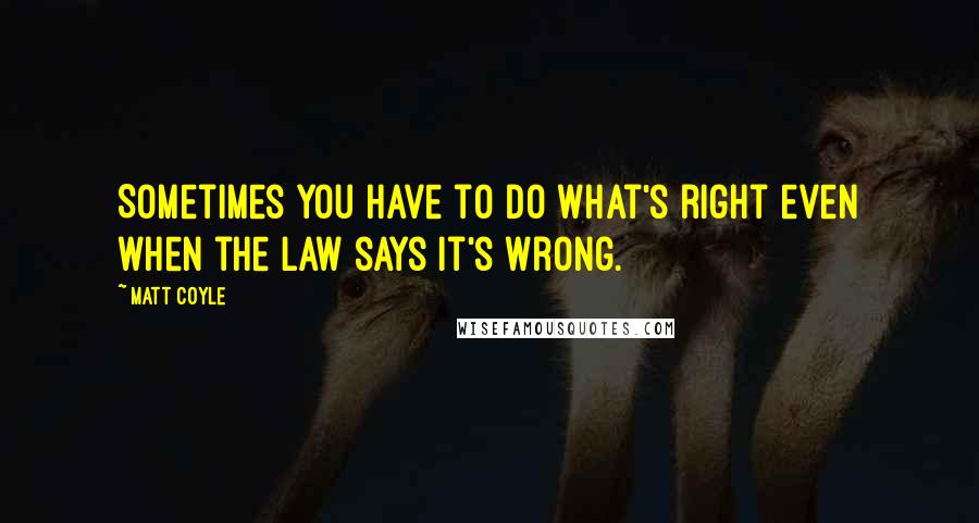 Matt Coyle quotes: Sometimes you have to do what's right even when the law says it's wrong.