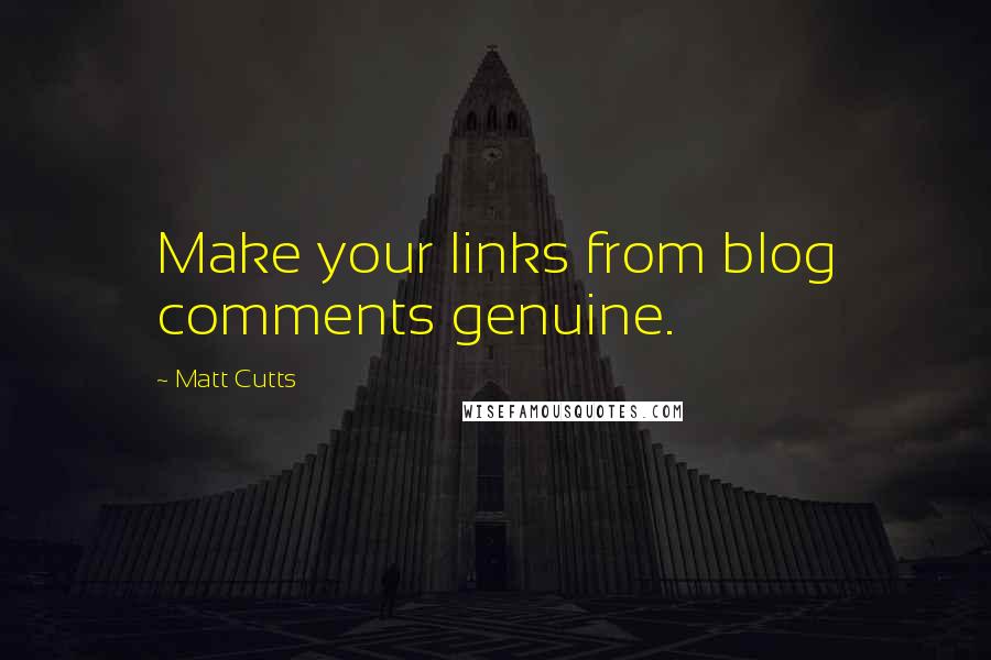 Matt Cutts quotes: Make your links from blog comments genuine.