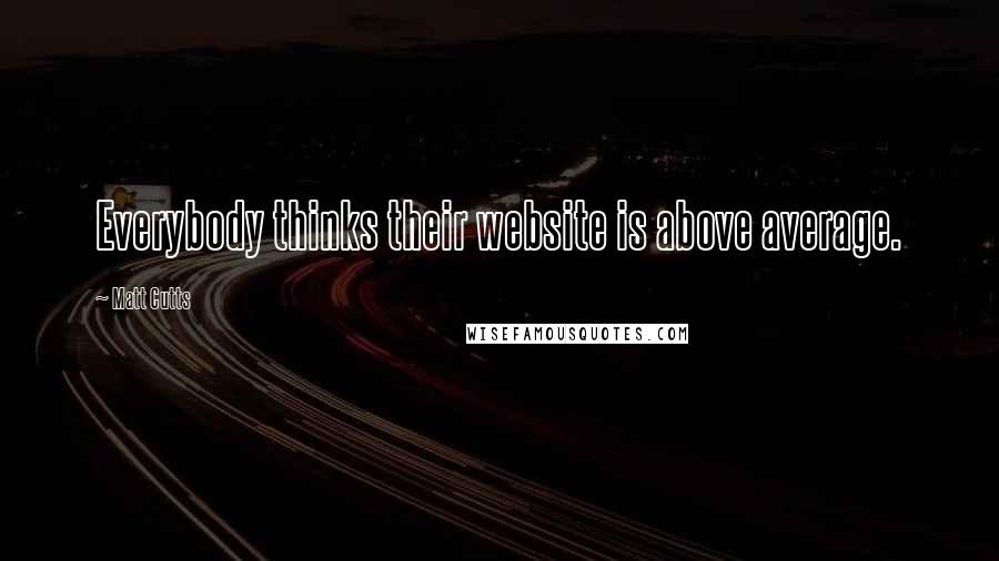 Matt Cutts quotes: Everybody thinks their website is above average.