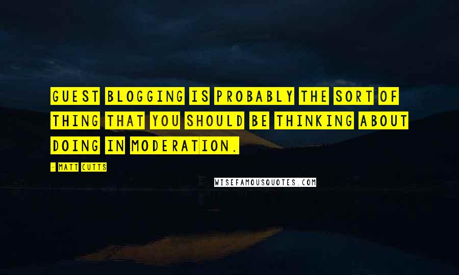 Matt Cutts quotes: Guest blogging is probably the sort of thing that you should be thinking about doing in moderation.