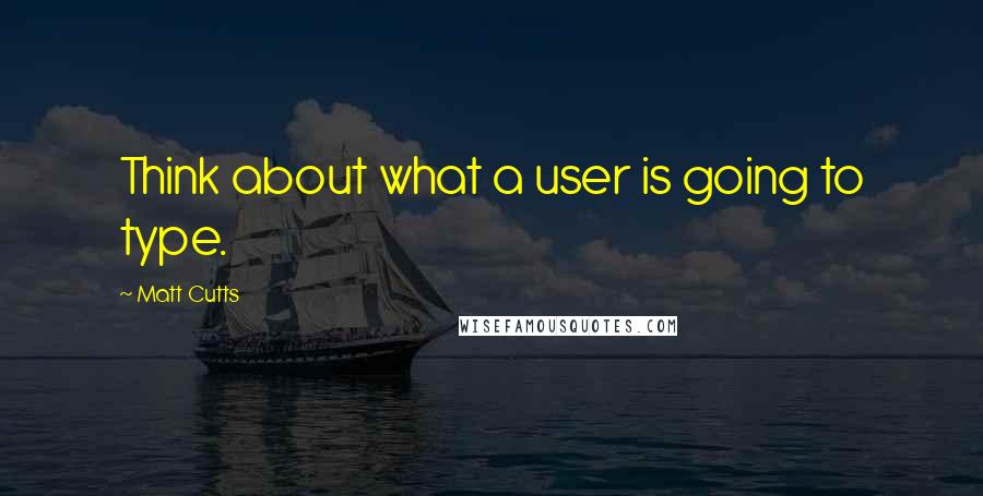 Matt Cutts quotes: Think about what a user is going to type.
