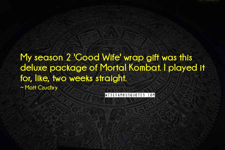 Matt Czuchry quotes: My season 2 'Good Wife' wrap gift was this deluxe package of Mortal Kombat. I played it for, like, two weeks straight.