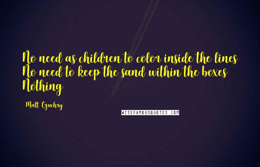 Matt Czuchry quotes: No need as children to color inside the lines No need to keep the sand within the boxes Nothing