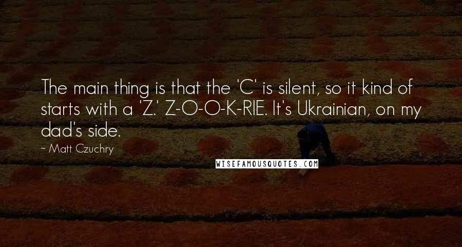 Matt Czuchry quotes: The main thing is that the 'C' is silent, so it kind of starts with a 'Z.' Z-O-O-K-RIE. It's Ukrainian, on my dad's side.