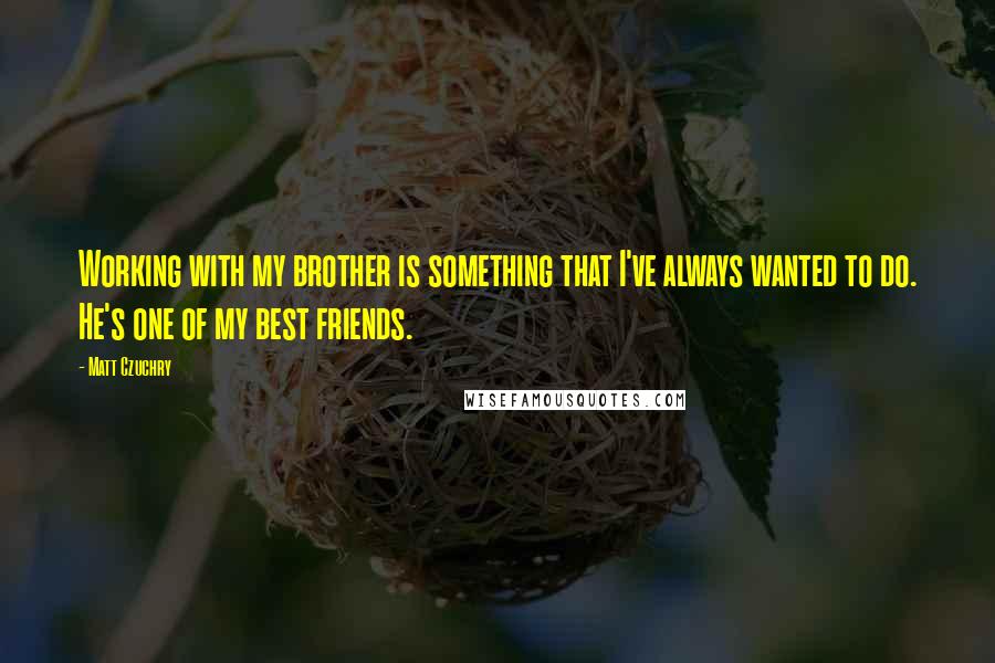 Matt Czuchry quotes: Working with my brother is something that I've always wanted to do. He's one of my best friends. Matt Czuchry quotes: Working with my brother is something that I've always wanted to do. He's one of my best friends.
