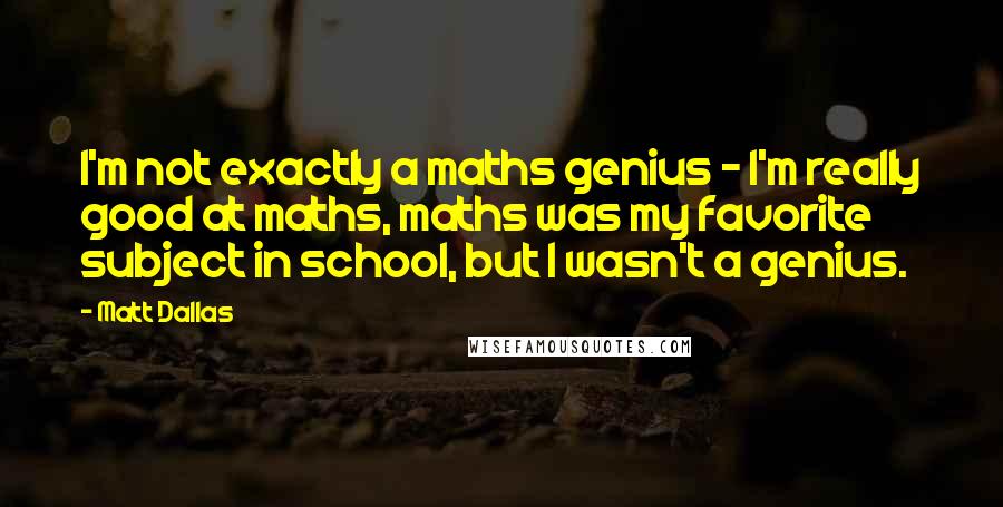 Matt Dallas quotes: I'm not exactly a maths genius - I'm really good at maths, maths was my favorite subject in school, but I wasn't a genius.