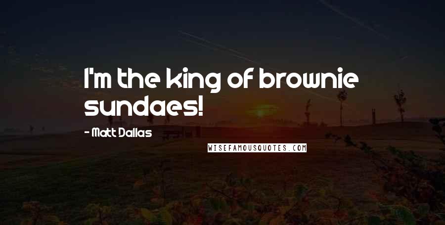Matt Dallas quotes: I'm the king of brownie sundaes!