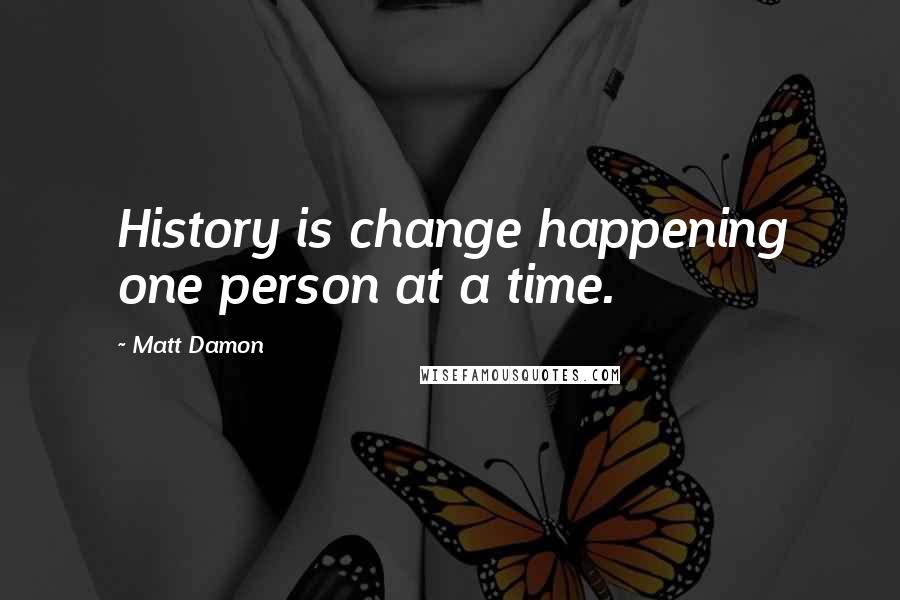 Matt Damon quotes: History is change happening one person at a time.