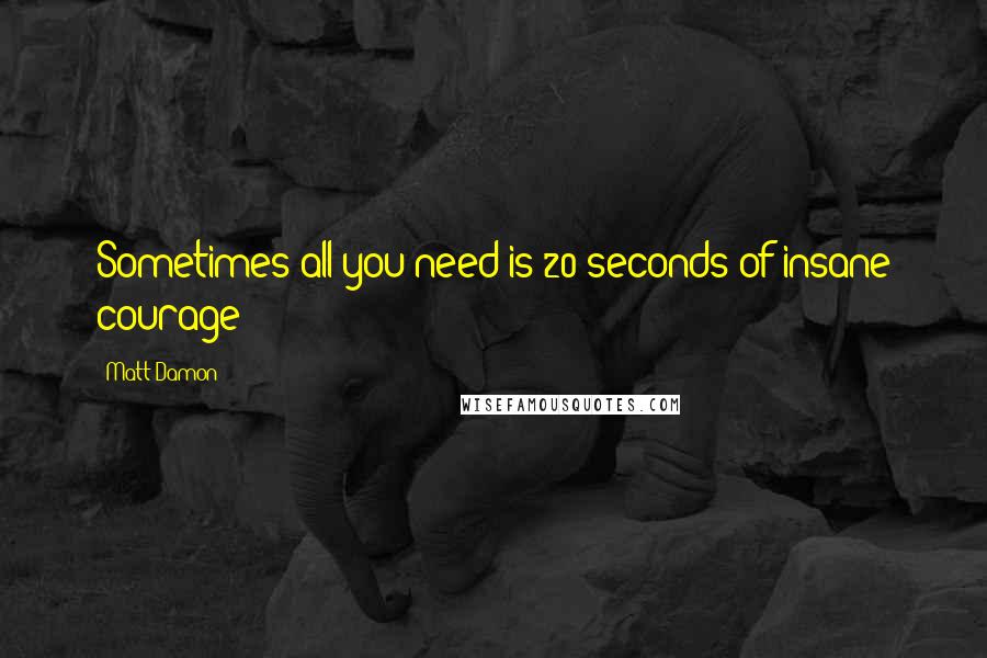 Matt Damon quotes: Sometimes all you need is 20 seconds of insane courage