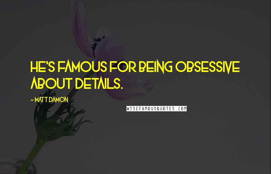 Matt Damon quotes: He's famous for being obsessive about details.