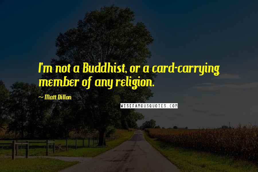 Matt Dillon quotes: I'm not a Buddhist, or a card-carrying member of any religion.