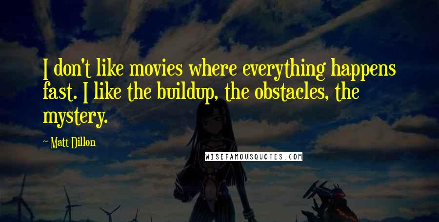 Matt Dillon quotes: I don't like movies where everything happens fast. I like the buildup, the obstacles, the mystery.