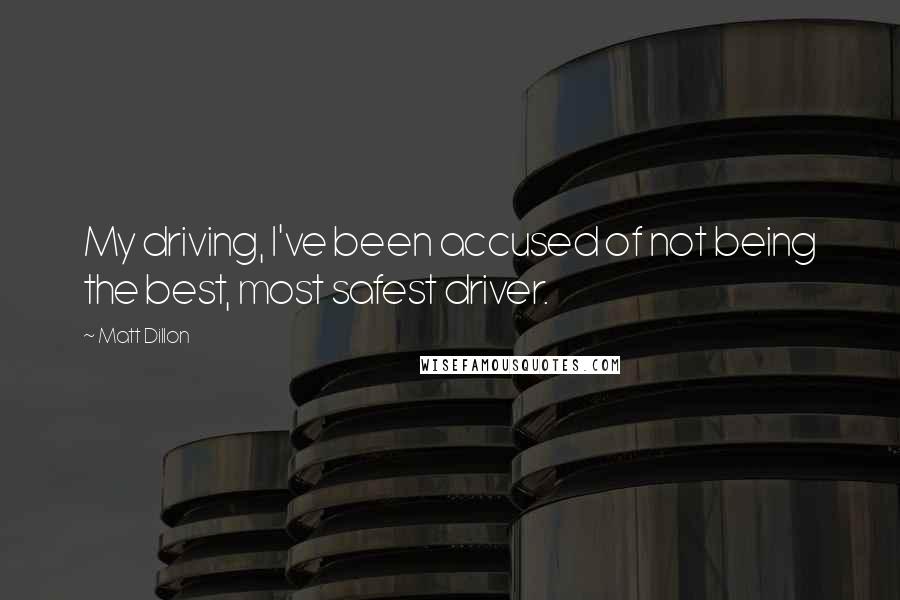 Matt Dillon quotes: My driving, I've been accused of not being the best, most safest driver.