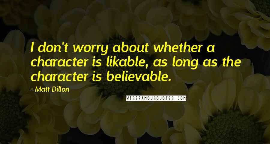 Matt Dillon quotes: I don't worry about whether a character is likable, as long as the character is believable.