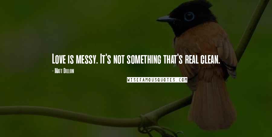 Matt Dillon quotes: Love is messy. It's not something that's real clean.