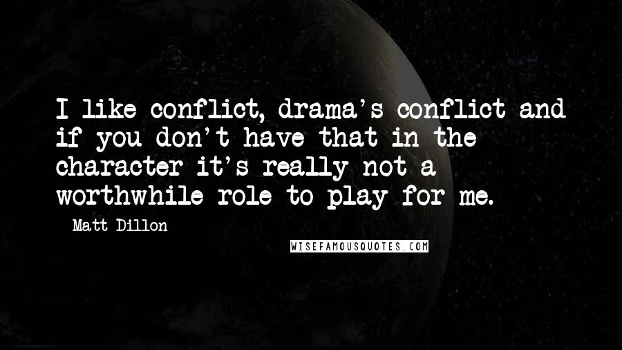 Matt Dillon quotes: I like conflict, drama's conflict and if you don't have that in the character it's really not a worthwhile role to play for me. Matt Dillon quotes: I like conflict, drama's conflict and if you don't have that in the character it's really not a worthwhile role to play for me.