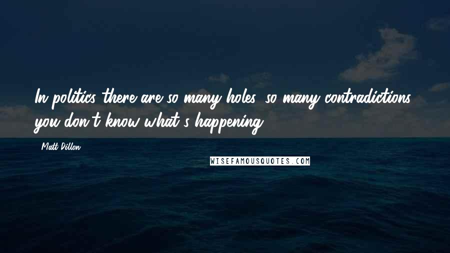 Matt Dillon quotes: In politics there are so many holes, so many contradictions, you don't know what's happening.