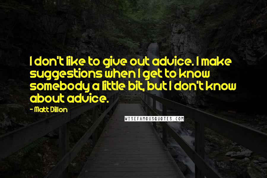 Matt Dillon quotes: I don't like to give out advice. I make suggestions when I get to know somebody a little bit, but I don't know about advice.