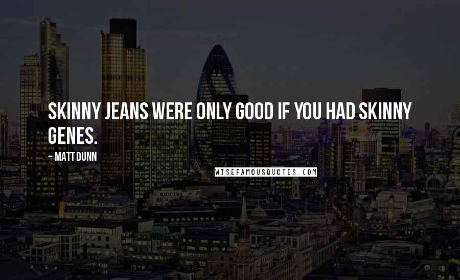 Matt Dunn quotes: Skinny jeans were only good if you had skinny genes.