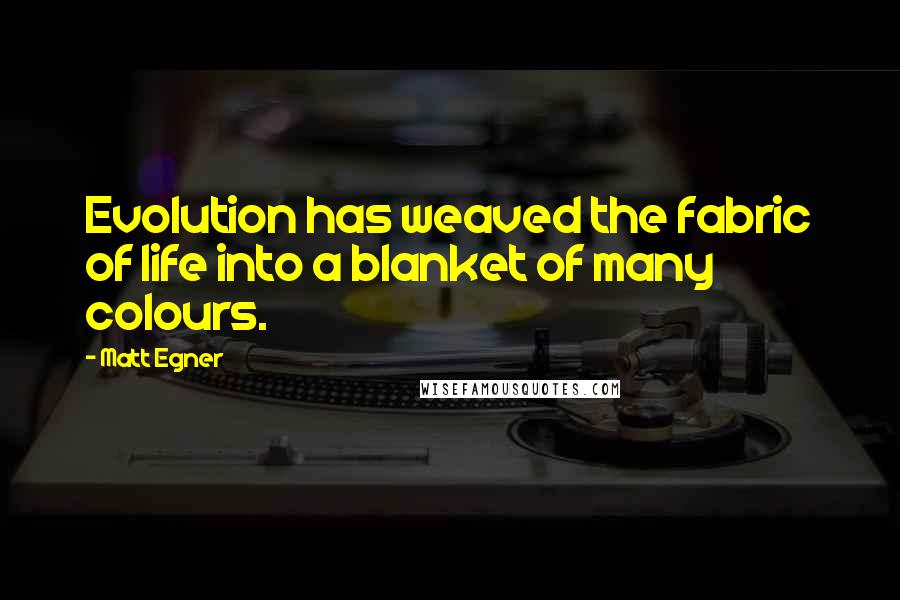 Matt Egner quotes: Evolution has weaved the fabric of life into a blanket of many colours.