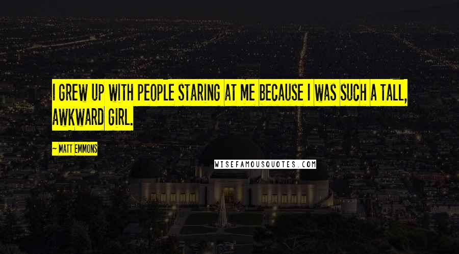 Matt Emmons quotes: I grew up with people staring at me because I was such a tall, awkward girl.