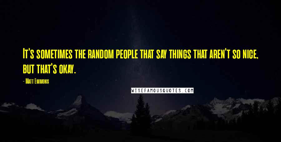 Matt Emmons quotes: It's sometimes the random people that say things that aren't so nice, but that's okay.