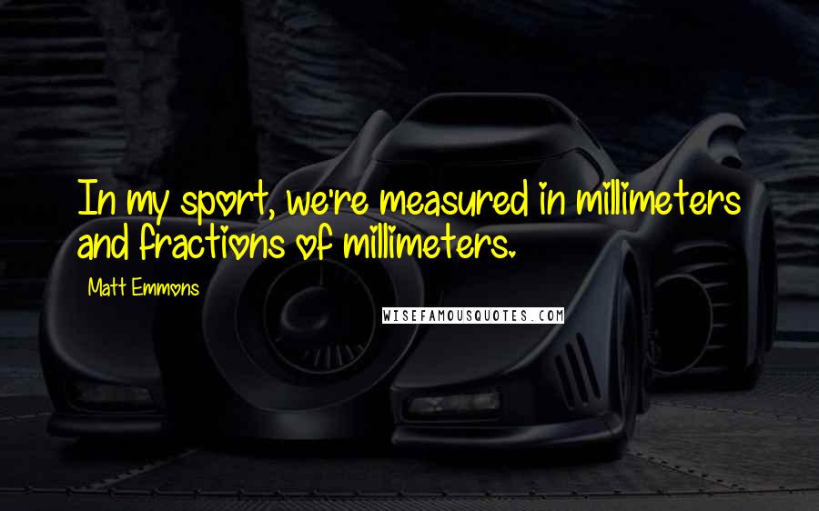 Matt Emmons quotes: In my sport, we're measured in millimeters and fractions of millimeters.