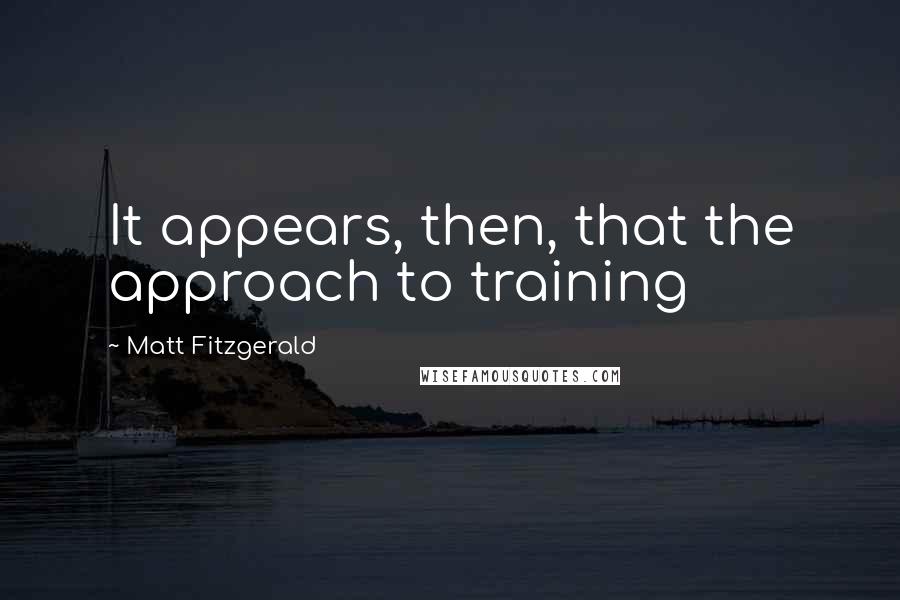 Matt Fitzgerald quotes: It appears, then, that the approach to training