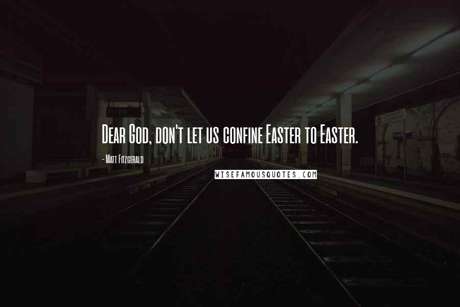 Matt Fitzgerald quotes: Dear God, don't let us confine Easter to Easter.