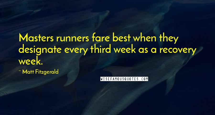 Matt Fitzgerald quotes: Masters runners fare best when they designate every third week as a recovery week.
