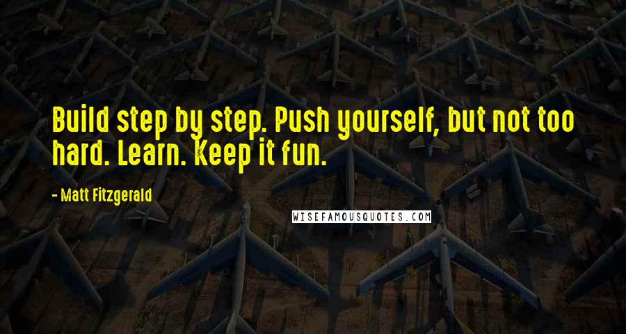 Matt Fitzgerald quotes: Build step by step. Push yourself, but not too hard. Learn. Keep it fun.