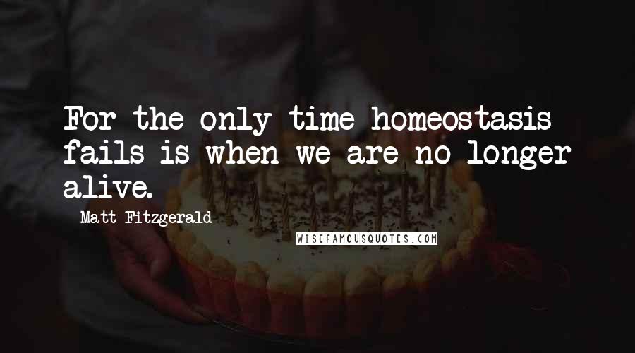 Matt Fitzgerald quotes: For the only time homeostasis fails is when we are no longer alive.