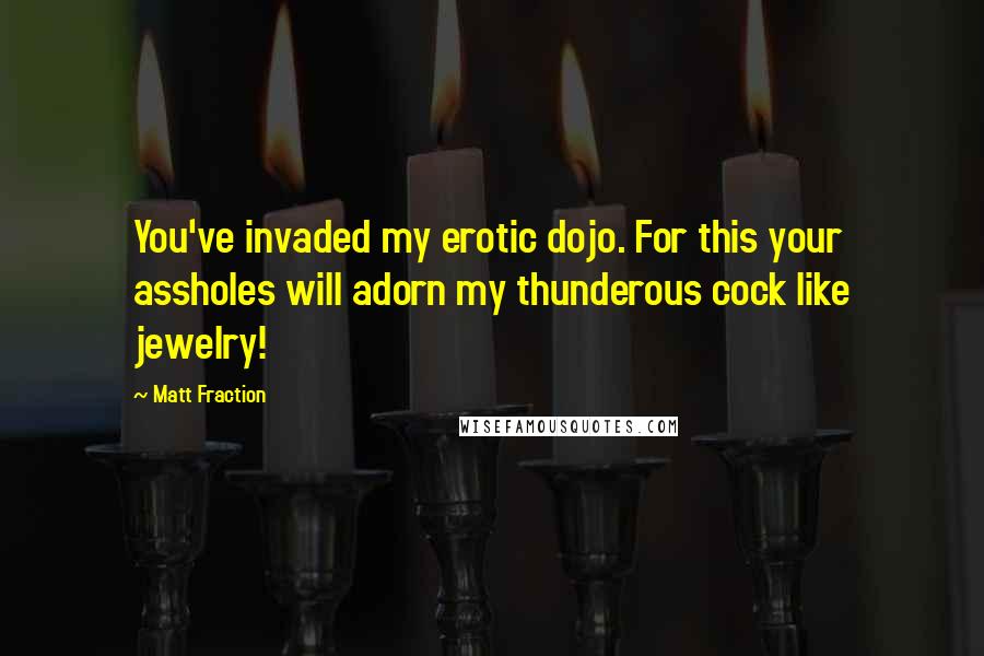 Matt Fraction quotes: You've invaded my erotic dojo. For this your assholes will adorn my thunderous cock like jewelry!