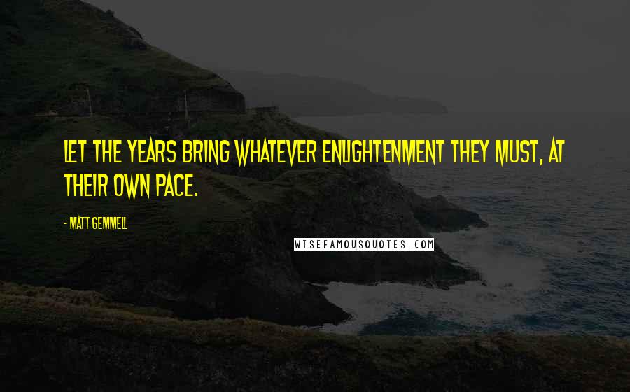 Matt Gemmell quotes: Let the years bring whatever enlightenment they must, at their own pace.