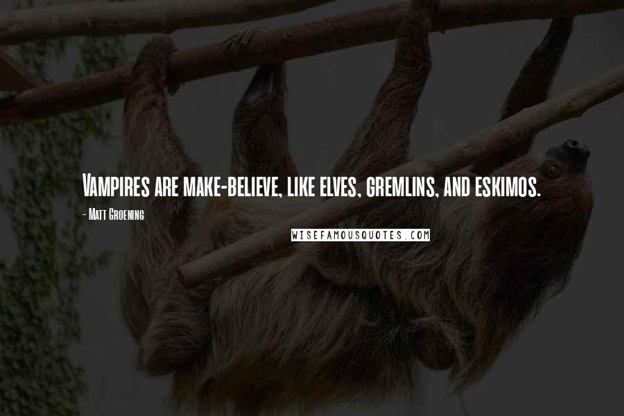 Matt Groening quotes: Vampires are make-believe, like elves, gremlins, and eskimos.