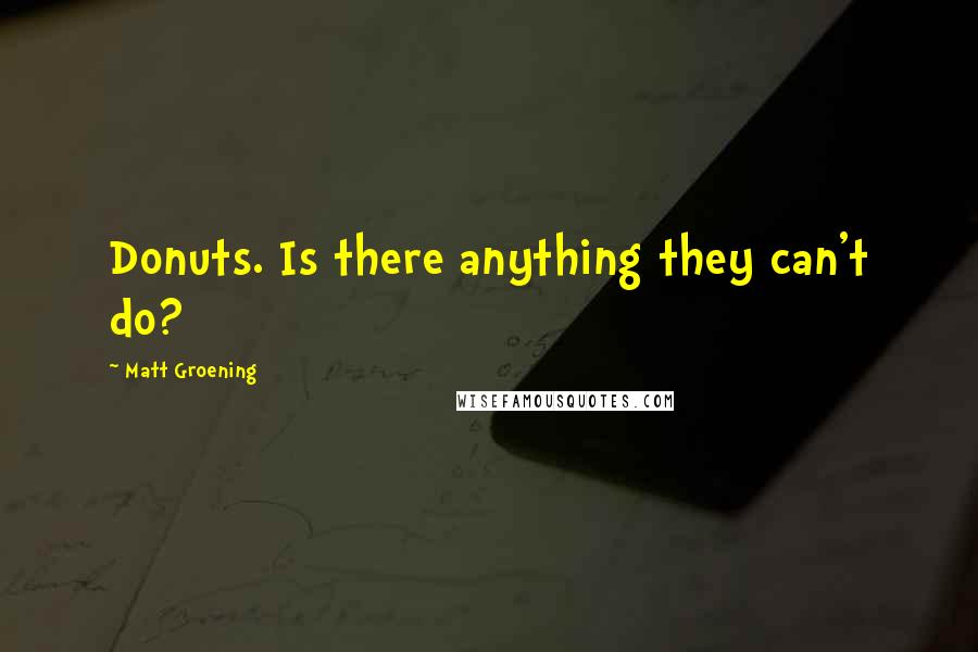 Matt Groening quotes: Donuts. Is there anything they can't do? Matt Groening quotes: Donuts. Is there anything they can't do?
