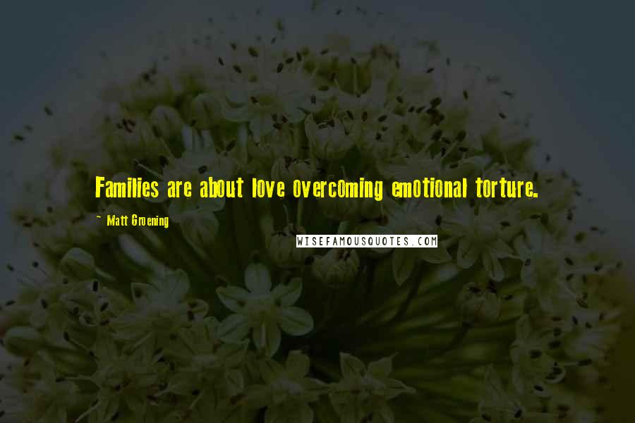 Matt Groening quotes: Families are about love overcoming emotional torture. Matt Groening quotes: Families are about love overcoming emotional torture.