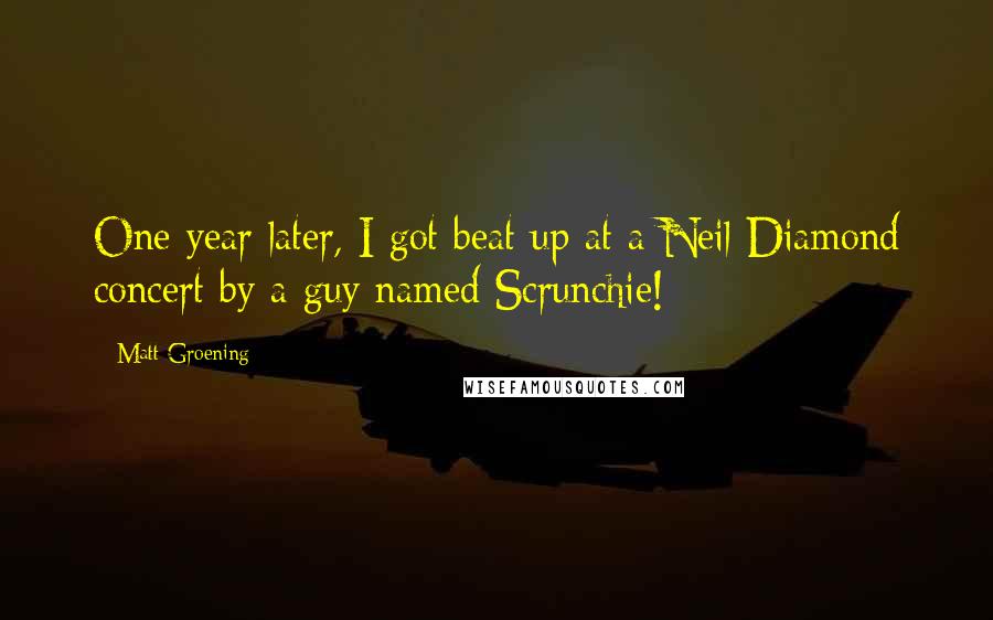 Matt Groening quotes: One year later, I got beat up at a Neil Diamond concert by a guy named Scrunchie!