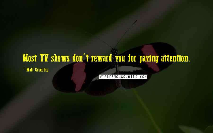 Matt Groening quotes: Most TV shows don't reward you for paying attention.