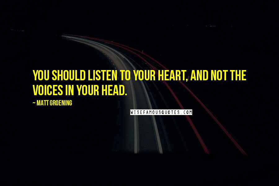 Matt Groening quotes: You should listen to your heart, and not the voices in your head.