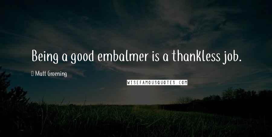 Matt Groening quotes: Being a good embalmer is a thankless job.