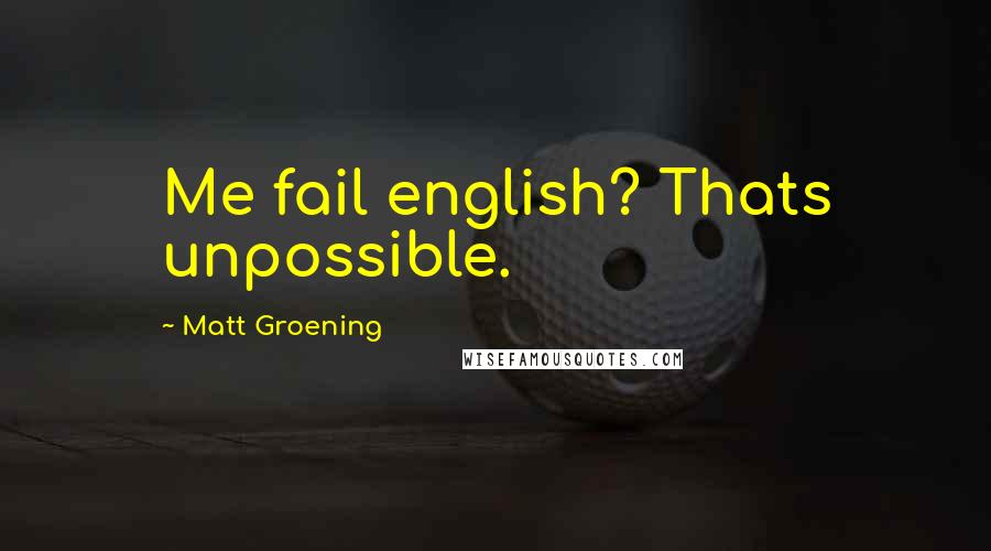 Matt Groening quotes: Me fail english? Thats unpossible. Matt Groening quotes: Me fail english? Thats unpossible.