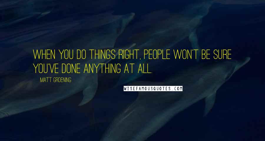 Matt Groening quotes: When you do things right, people won't be sure you've done anything at all.