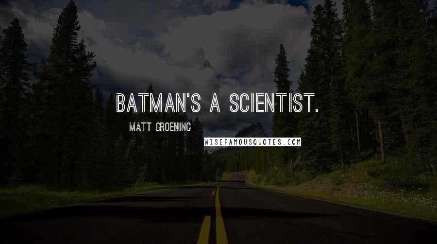 Matt Groening quotes: Batman's a scientist.