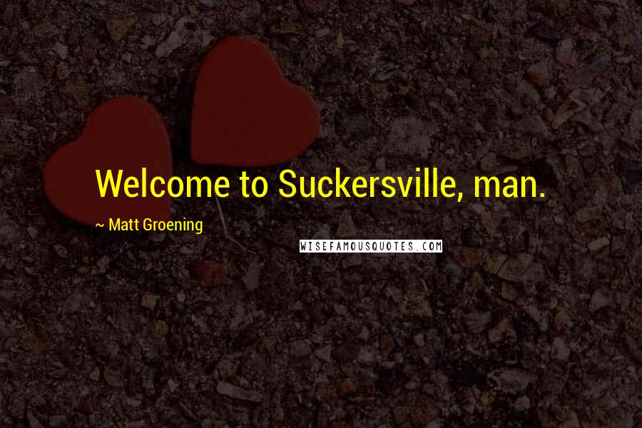 Matt Groening quotes: Welcome to Suckersville, man. Matt Groening quotes: Welcome to Suckersville, man.
