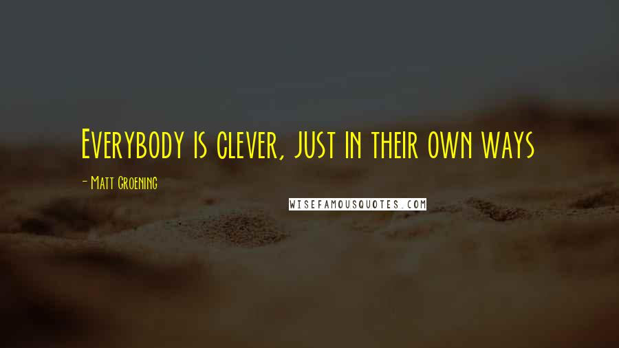Matt Groening quotes: Everybody is clever, just in their own ways